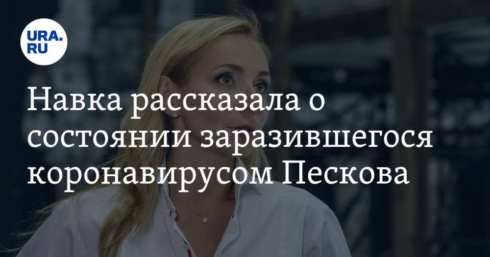 Дмитрий Песков - Татьяна Навка - Навка рассказала о состоянии заразившегося коронавирусом Пескова - ura.news - Россия