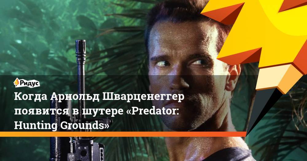 Арнольд Шварценеггер - Когда Арнольд Шварценеггер появится в шутере «Predator: Hunting Grounds» - ridus.ru