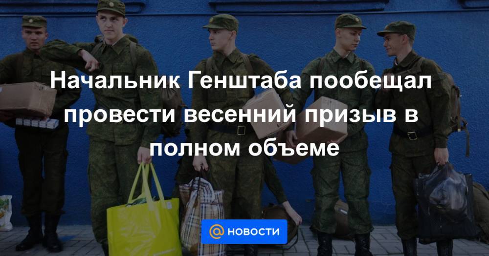 Начальник Генштаба пообещал провести весенний призыв в полном объеме - news.mail.ru
