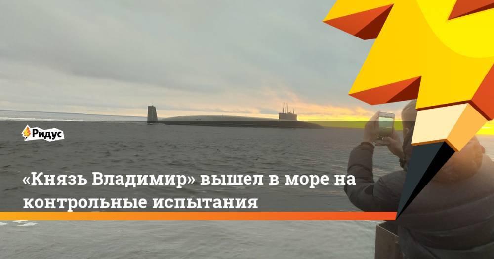 «Князь Владимир» вышел в море на контрольные испытания - ridus.ru - Россия - Северодвинск