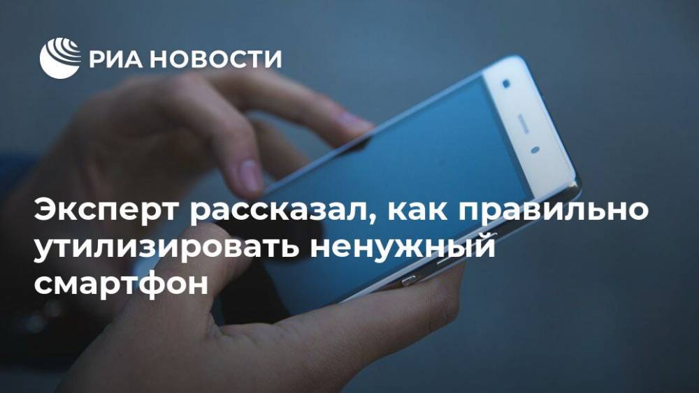 Арсений Щельцин - Эксперт рассказал, как правильно утилизировать ненужный смартфон - ria.ru - Москва