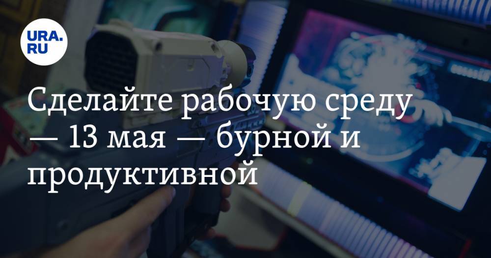 Сделайте рабочую среду — 13 мая — бурной и продуктивной. Полезные советы URA.RU - ura.news - Россия