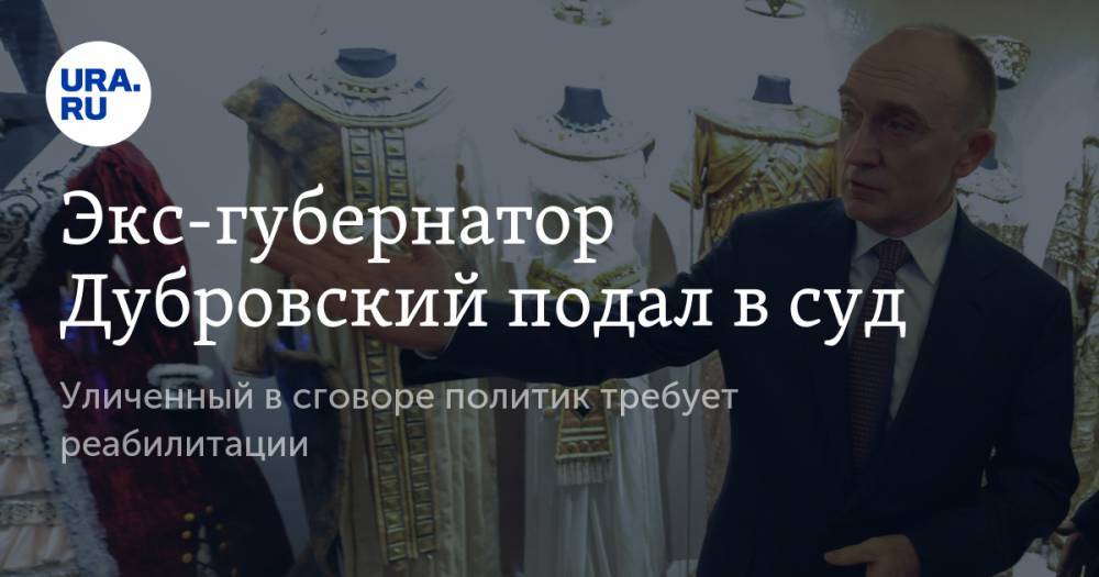 Борис Дубровский - Экс-губернатор Дубровский подал в суд. Уличенный в сговоре политик требует реабилитации - ura.news - Россия - Челябинск