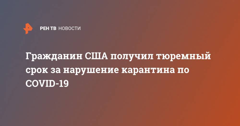 Гражданин США получил тюремный срок за нарушение карантина по COVID-19 - ren.tv - США - Австралия - Сингапур - Республика Сингапур