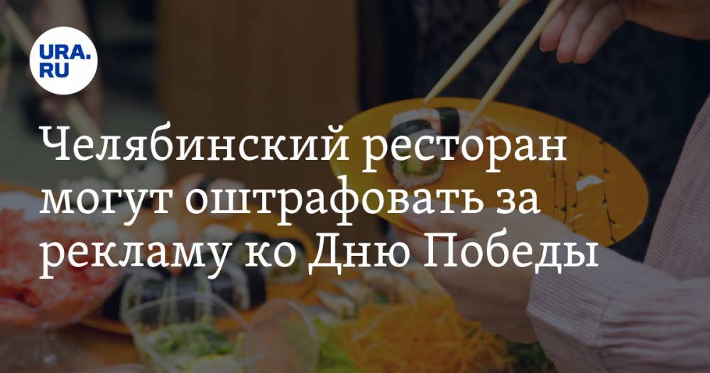 Челябинский ресторан могут оштрафовать за рекламу ко Дню Победы - ura.news - Челябинская обл.