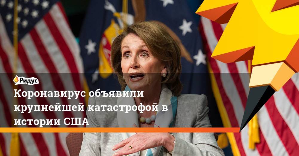 Нэнси Пелоси - Коронавирус объявили крупнейшей катастрофой в истории США - ridus.ru - США
