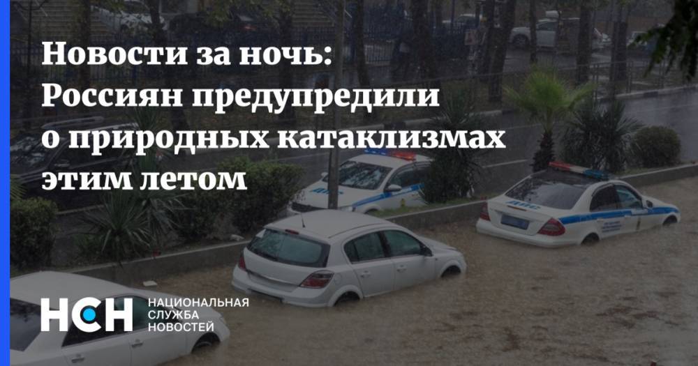 Андрей Киселев - Гидрометцентр Роман Вильфанд - Новости за ночь: Россиян предупредили о природных катаклизмах этим летом - nsn.fm - Россия