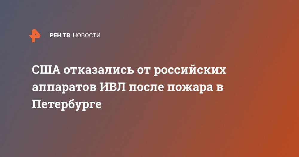 США отказались от российских аппаратов ИВЛ после пожара в Петербурге - ren.tv - Россия - США - Санкт-Петербург - Нью-Йорк - шт.Нью-Джерси