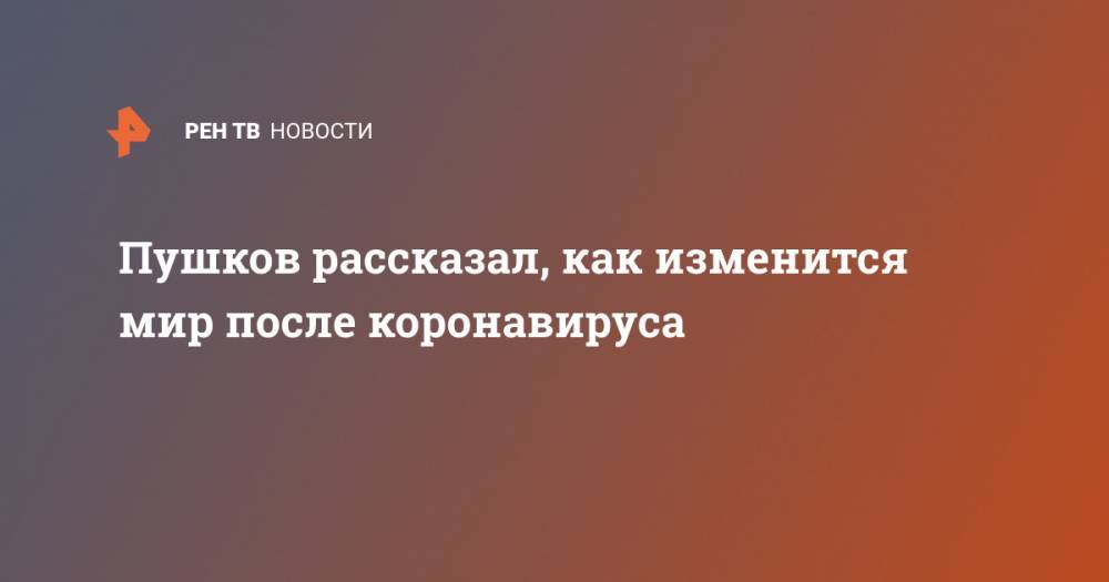 Алексей Пушков - Пушков рассказал, как изменится мир после коронавируса - ren.tv - Россия - Китай - США
