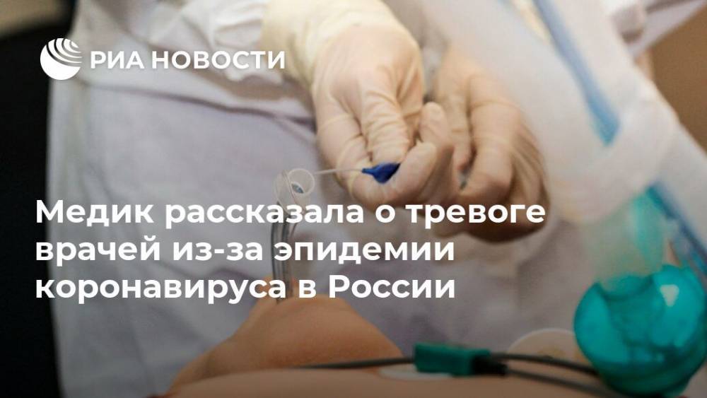 Медик рассказала о тревоге врачей из-за эпидемии коронавируса в России - ria.ru - Москва - Россия