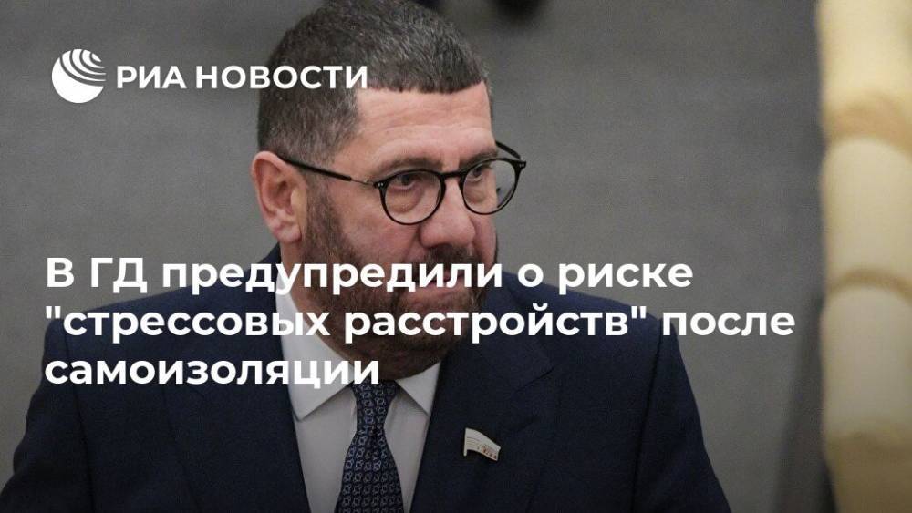 Борис Менделевич - В ГД предупредили о риске "стрессовых расстройств" после самоизоляции - ria.ru - Москва