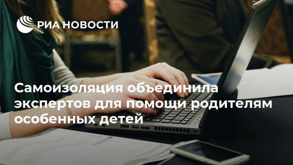 Самоизоляция объединила экспертов для помощи родителям особенных детей - ria.ru - Москва - Астрахань