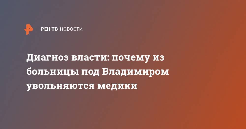 Диагноз власти: почему из больницы под Владимиром увольняются медики - ren.tv - Россия - Владимирская обл.