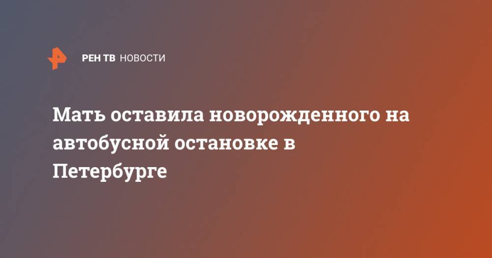 Мать оставила новорожденного на автобусной остановке в Петербурге - ren.tv - Россия - Санкт-Петербург - Зеленогорск