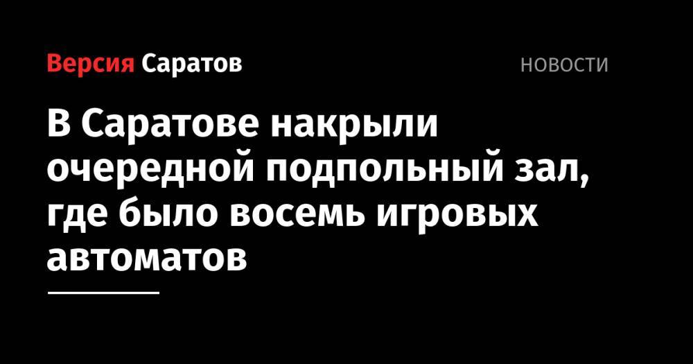 В Саратове накрыли очередной подпольный зал, где было восемь игровых автоматов - nversia.ru - Россия - Саратовская обл. - Саратов