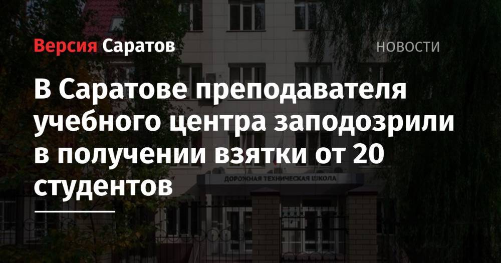 В Саратове преподавателя учебного центра заподозрили в получении взятки от 20 студентов - nversia.ru - Россия - Саратов