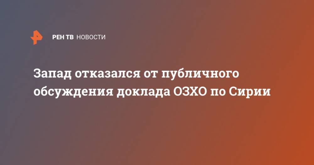 Василий Небензя - Запад отказался от публичного обсуждения доклада ОЗХО по Сирии - ren.tv - Россия - Сирия - Англия - Бельгия - Германия - Франция