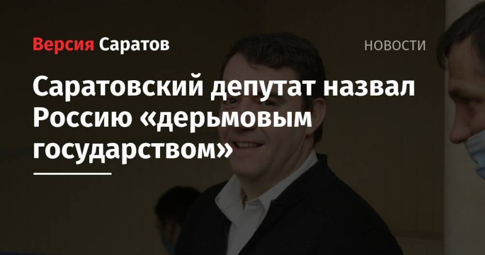 Саратовский депутат назвал Россию «дерьмовым государством» - nversia.ru - Россия - Саратов