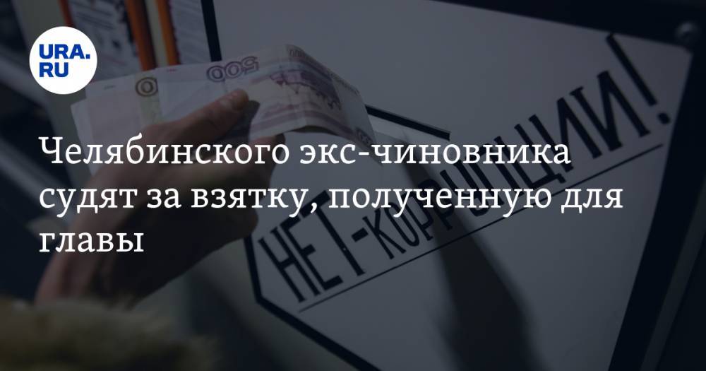 Челябинского экс-чиновника судят за взятку, полученную для главы - ura.news - Россия - Челябинская обл. - район Нагайбакский