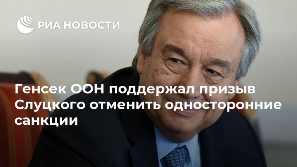 Антониу Гутерреш - Леонид Слуцкий - Генсек ООН поддержал призыв Слуцкого отменить односторонние санкции - ria.ru - Москва - Россия - США - Англия - Великобритания