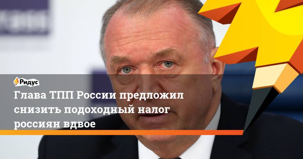 Сергей Катырин - Татьяна Голикова - Глава ТПП России предложил снизить подоходный налог россиян вдвое - ridus.ru - Россия