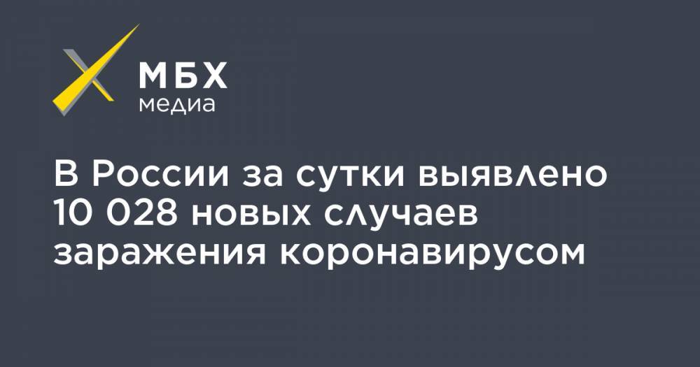 В России за сутки выявлено 10 028 новых случаев заражения коронавирусом - mbk.news - Москва - Россия - Китай - Санкт-Петербург - Московская обл. - Нижегородская обл. - Свердловская обл. - Ухань