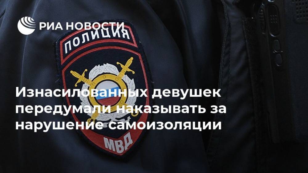 Изнасилованных девушек передумали наказывать за нарушение самоизоляции - ria.ru - Москва - Россия - Красноярск