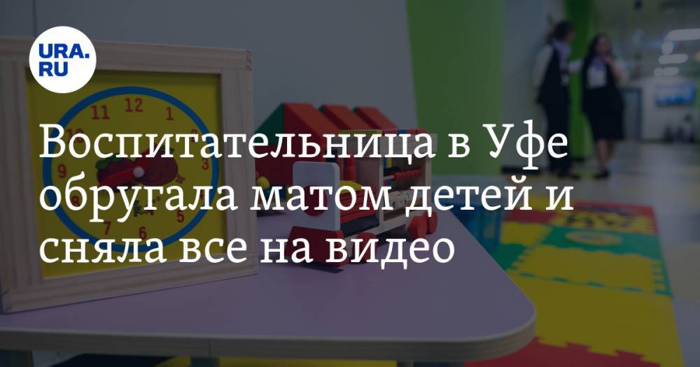 Воспитательница в Уфе обругала матом детей и сняла все на видео. Девушкой займется полиция - ura.news - Башкирия - Уфа