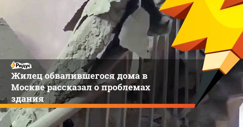 Александр Савельев - Жилец обвалившегося дома в Москве рассказал о проблемах здания - ridus.ru - Москва