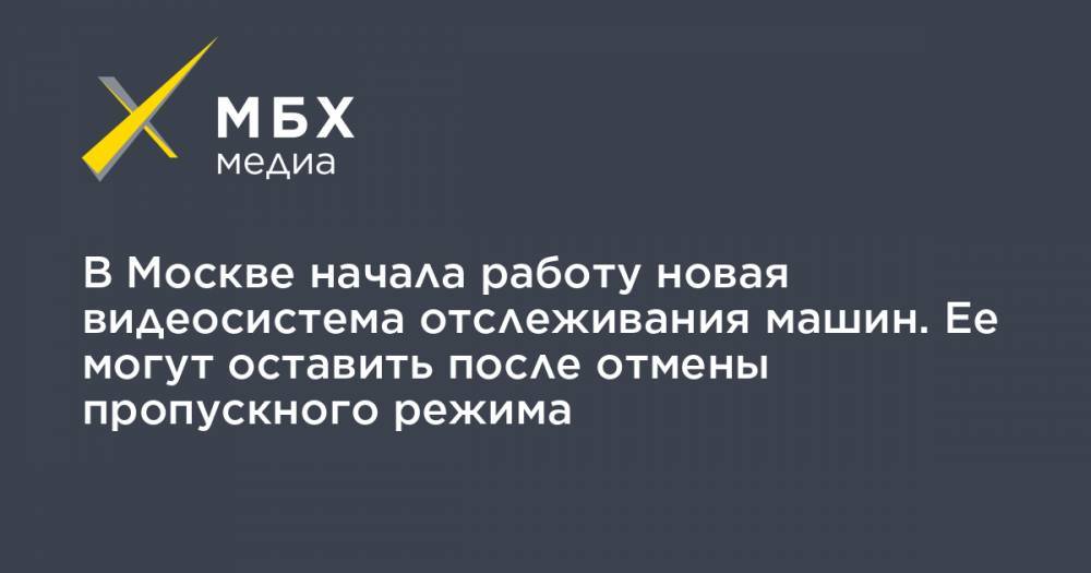 В Москве начала работу новая видеосистема отслеживания машин. Ее могут оставить после отмены пропускного режима - mbk.news - Москва
