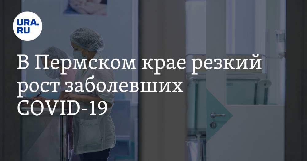 В Пермском крае резкий рост заболевших COVID-19. Инфекцию привезли из очага коронавируса - ura.news - респ. Саха - Пермский край