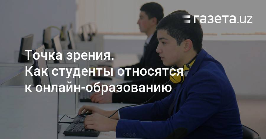 Точка зрения. Как студенты относятся к онлайн-образованию - gazeta.uz - Узбекистан - Ташкент