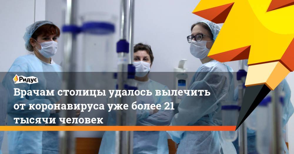 Анастасий Раков - Врачам столицы удалось вылечить от коронавируса уже более 21 тысячи человек - ridus.ru - Россия