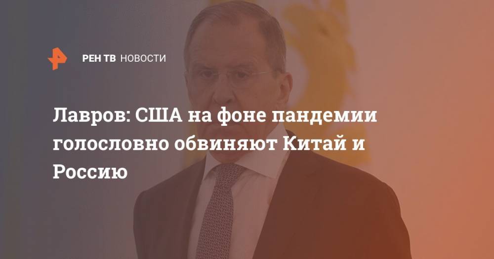 Сергей Лавров - Лавров: США на фоне пандемии голословно обвиняют Китай и Россию - ren.tv - Россия - Китай - США