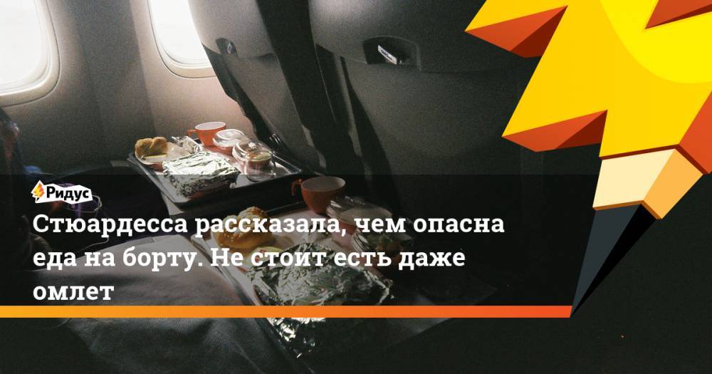 Стюардесса рассказала, чем опасна еда на борту. Не стоит есть даже омлет - ridus.ru