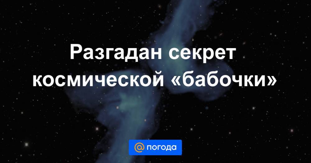 Разгадан секрет космической «бабочки» - news.mail.ru - Юар