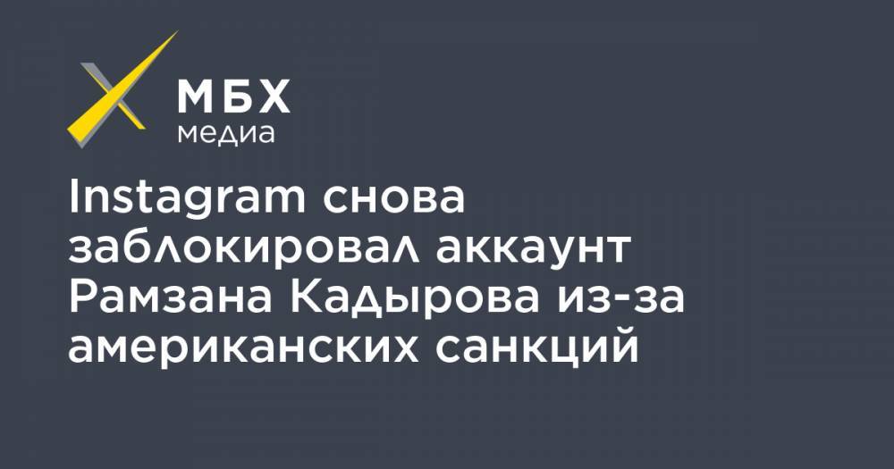 Хабиб Нурмагомедов - Рамзан Кадыров - Магомед Даудов - Адам Делимханов - Абузайд Висмурадов - Instagram снова заблокировал аккаунт Рамзана Кадырова из-за американских санкций - mbk.news - США - респ. Чечня