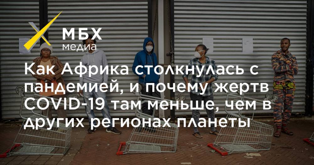 Как Африка столкнулась с пандемией, и почему жертв СOVID-19 там меньше, чем в других регионах планеты - mbk.news - Россия - США - Англия - Италия - Египет - Турция - Бразилия - Иран - Испания - Юар