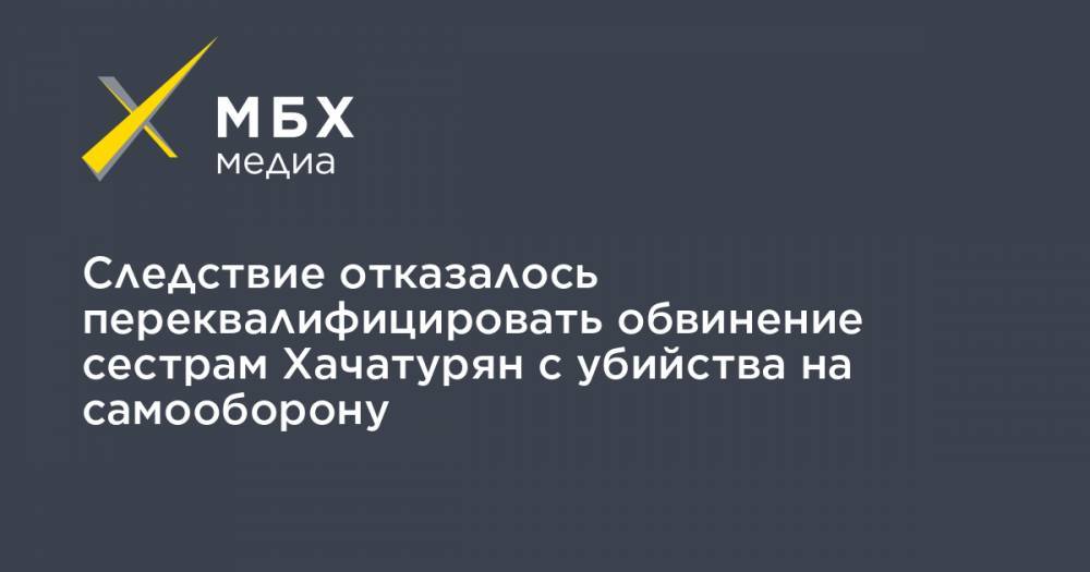 Ангелина Хачатурян - Алексей Липцер - Крестина Хачатурян - Следствие отказалось переквалифицировать обвинение сестрам Хачатурян с убийства на самооборону - mbk.news