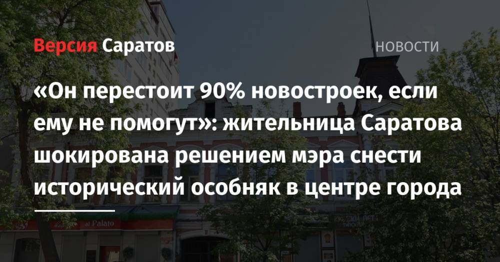 Михаил Исаев - «Он перестоит 90% новостроек, если ему не помогут»: жительница Саратова шокирована решением мэра снести исторический особняк в центре города - nversia.ru - р-н Кировский