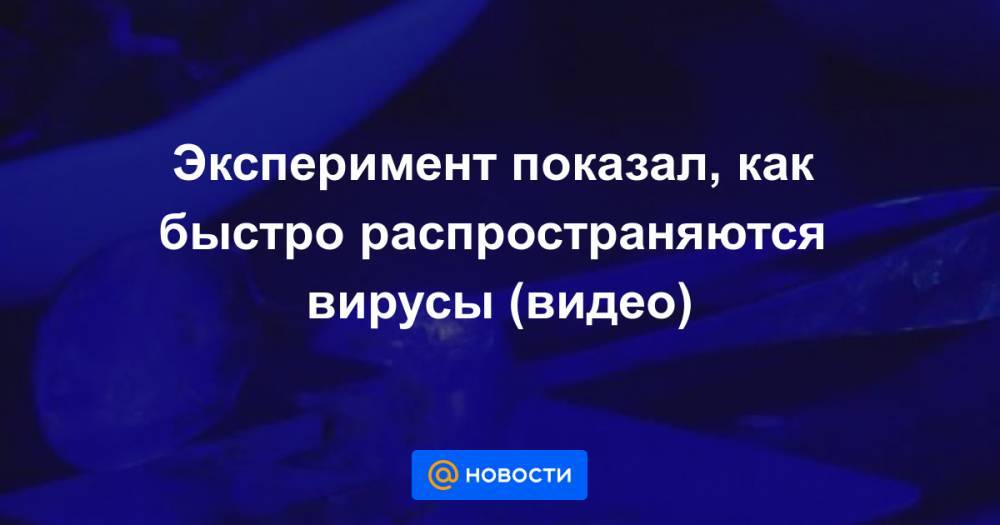Эксперимент показал, как быстро распространяются вирусы (видео) - news.mail.ru - Япония
