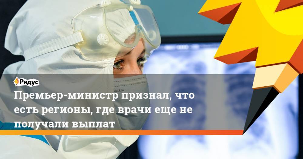 Михаил Мишустин - Премьер-министр признал, что есть регионы, где врачи еще не получали выплат - ridus.ru - Россия - Магаданская обл. - Чукотка