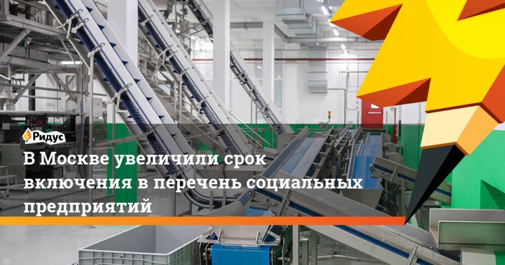 Наталья Сергунина - В Москве увеличили срок включения в перечень социальных предприятий - ridus.ru - Москва