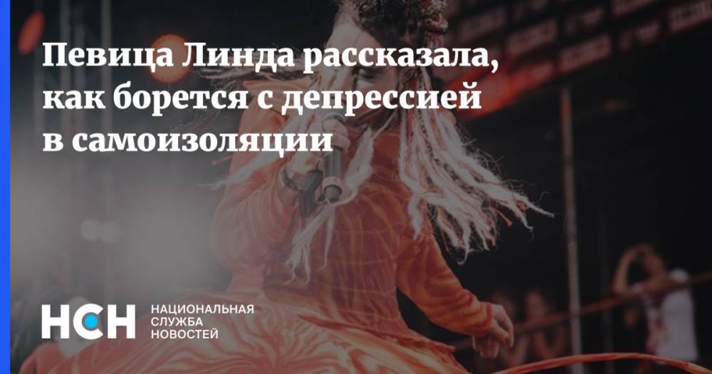 Певица Линда рассказала, как борется с депрессией в самоизоляции - nsn.fm - Россия
