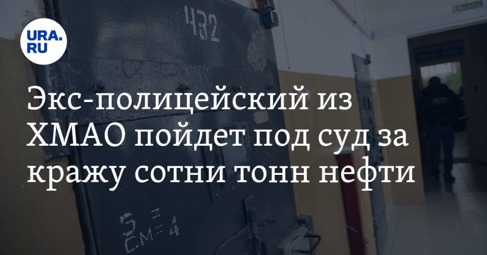 Экс-полицейский из ХМАО пойдет под суд за кражу сотни тонн нефти - ura.news - Россия - Украина - Югра - Нижневартовск