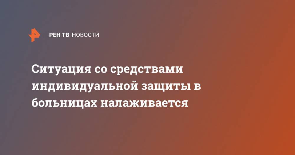 Михаил Мурашко - Ситуация со средствами индивидуальной защиты в больницах налаживается - ren.tv - Россия