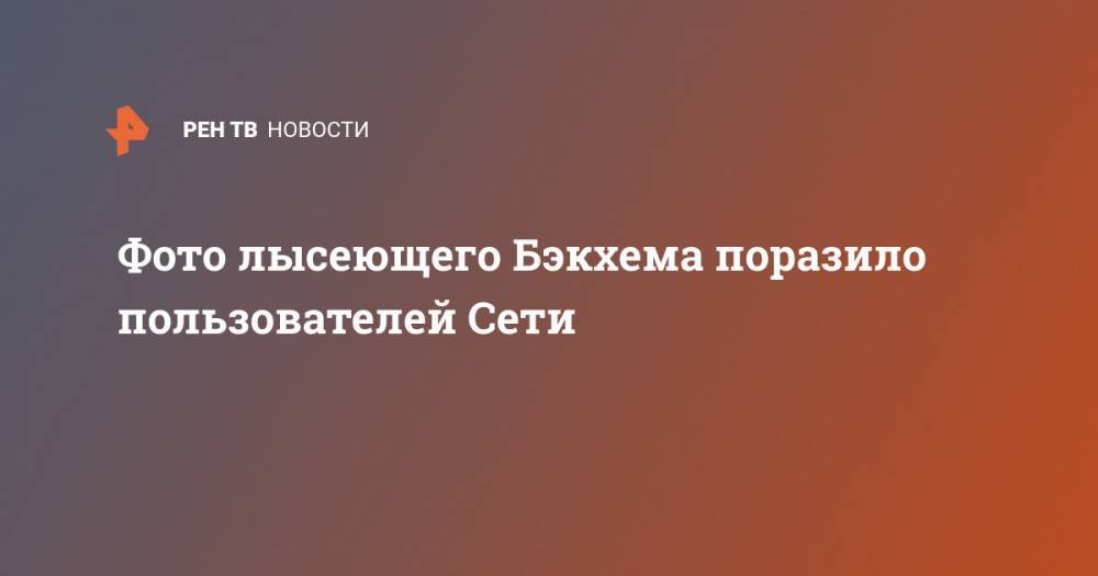 Дэвид Бэкхем - Фото лысеющего Бэкхема поразило пользователей Сети - ren.tv