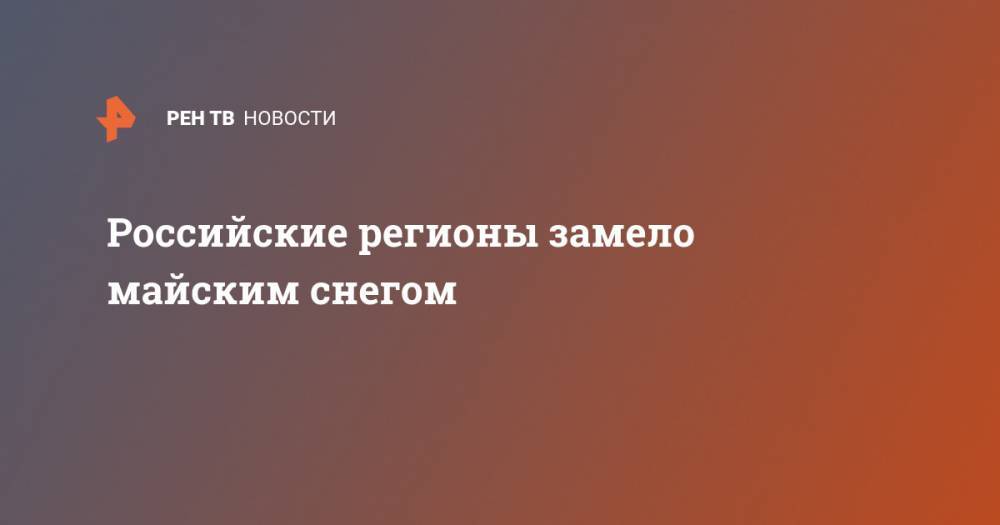 Российские регионы замело майским снегом - ren.tv - Россия - Ленинградская обл. - респ.Бурятия - Мурманская обл. - Псковская обл. - Чита