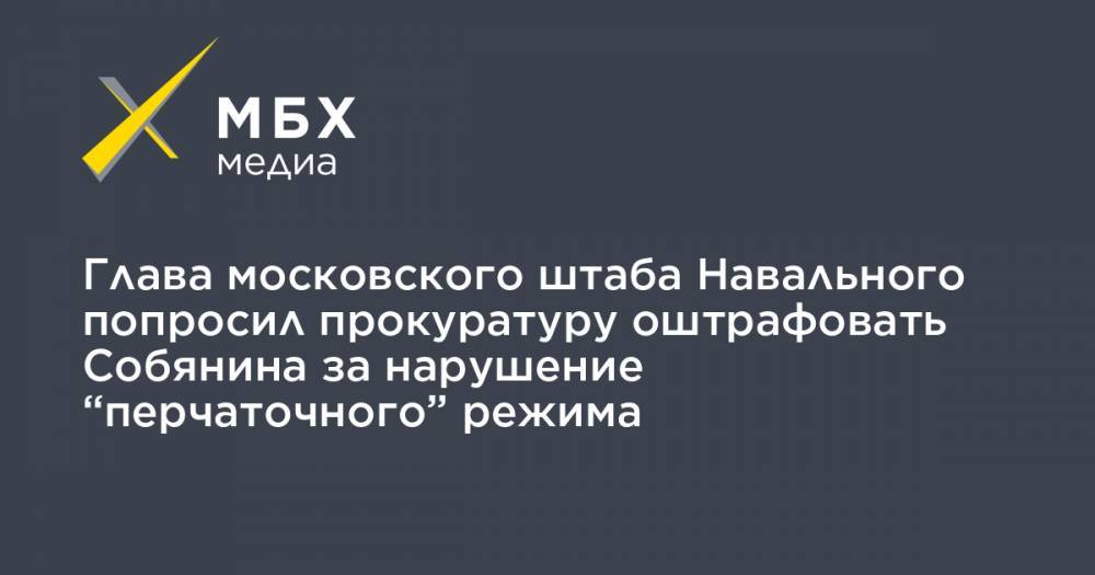 Сергей Собянин - Олег Степанов - Глава московского штаба Навального попросил прокуратуру оштрафовать Собянина за нарушение “перчаточного” режима - mbk.news - Москва