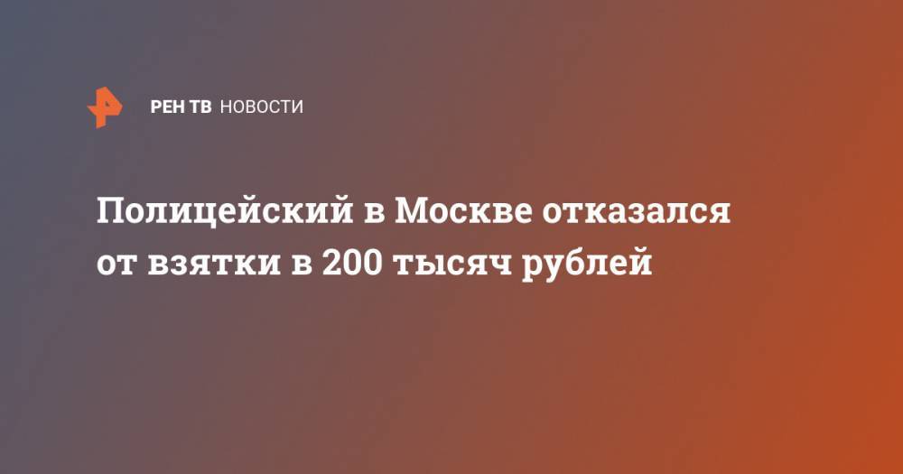 Полицейский в Москве отказался от взятки в 200 тысяч рублей - ren.tv - Москва